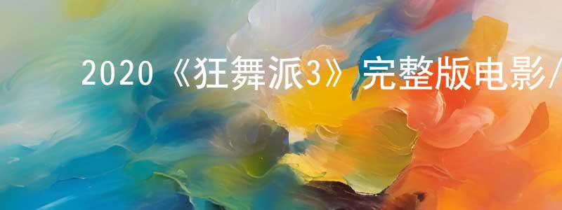 ﻿陈桂仙发布﻿2020《狂舞派3》完整版电影/在线观看/百度云-美剧天堂